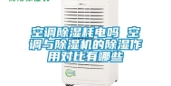 空调除湿耗电吗 空调与除湿机的除湿作用对比有哪些