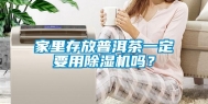 家里存放普洱茶一定要用除湿机吗？