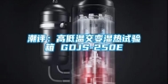 潮评：高低温交变湿热试验箱 GDJS-250E
